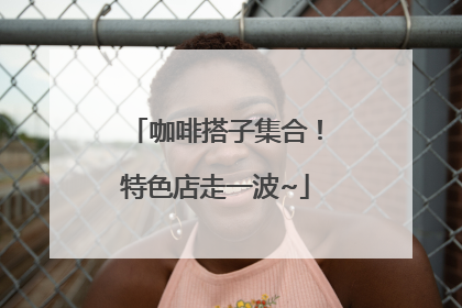 咖啡搭子集合！特色店走一波~