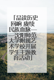 品读历史回响 赓续民族血脉——沈阳师范大学附属艺术学校开展学生主题教育活动