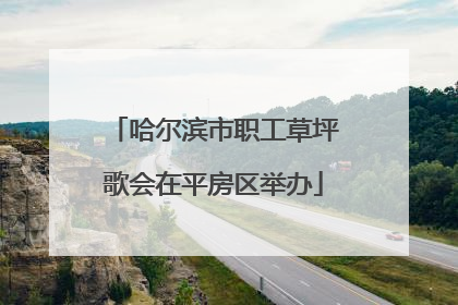 哈尔滨市职工草坪歌会在平房区举办