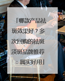 哪款产品祛斑效果好？多次回购的祛斑淡斑品牌推荐：属实好用