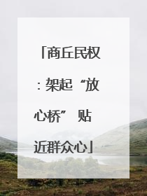 商丘民权：架起“放心桥” 贴近群众心
