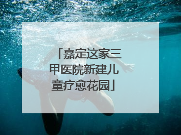 嘉定这家三甲医院新建儿童疗愈花园