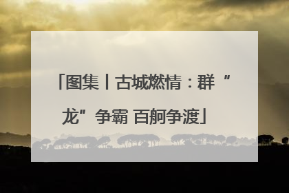 图集丨古城燃情：群“龙”争霸 百舸争渡