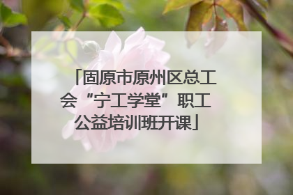 固原市原州区总工会“宁工学堂”职工公益培训班开课