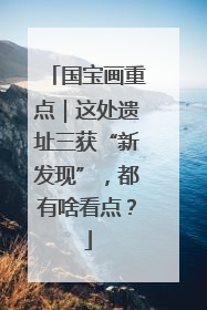国宝画重点｜这处遗址三获“新发现”，都有啥看点？
