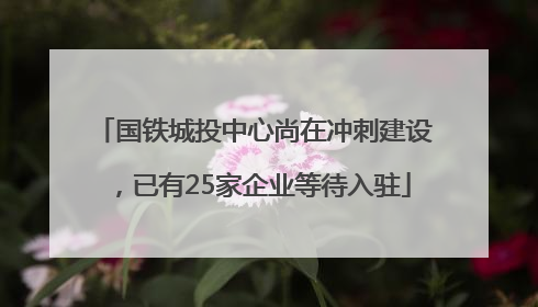 国铁城投中心尚在冲刺建设，已有25家企业等待入驻