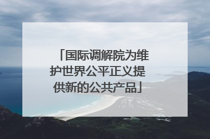 国际调解院为维护世界公平正义提供新的公共产品
