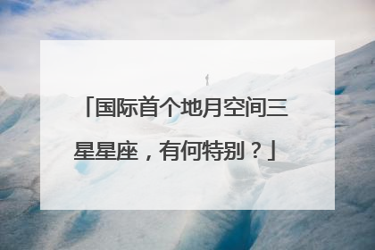国际首个地月空间三星星座，有何特别？