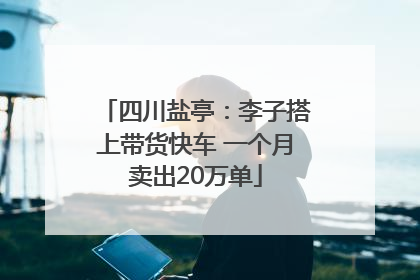 四川盐亭：李子搭上带货快车 一个月卖出20万单