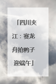 四川夹江：赛龙舟抢鸭子迎端午