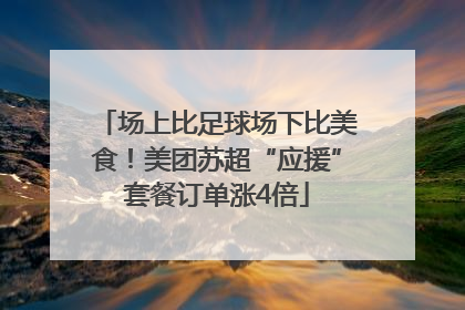 场上比足球场下比美食！美团苏超“应援”套餐订单涨4倍