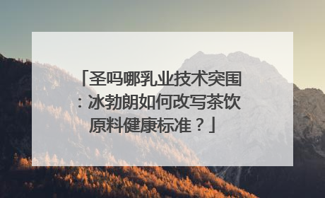 圣吗哪乳业技术突围：冰勃朗如何改写茶饮原料健康标准？