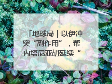 地球局｜以伊冲突“副作用”，帮内塔尼亚胡延续“政治生命”