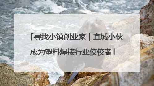 寻找小镇创业家｜宜城小伙成为塑料焊接行业佼佼者