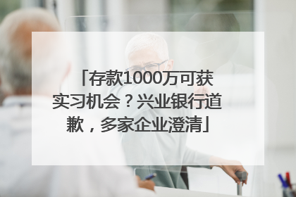 存款1000万可获实习机会？兴业银行道歉，多家企业澄清