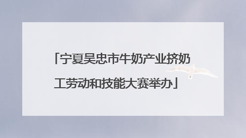 宁夏吴忠市牛奶产业挤奶工劳动和技能大赛举办