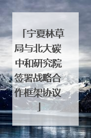 宁夏林草局与北大碳中和研究院签署战略合作框架协议