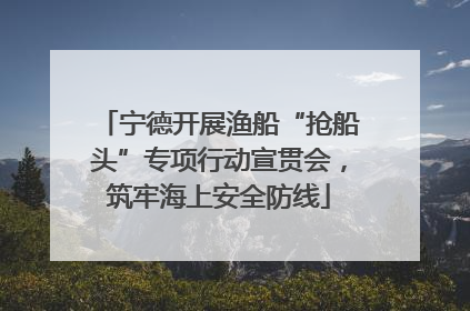 宁德开展渔船“抢船头”专项行动宣贯会，筑牢海上安全防线