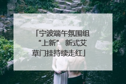 宁波端午氛围组“上新” 新式艾草门挂持续走红