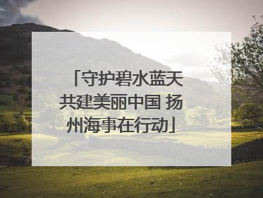 守护碧水蓝天 共建美丽中国 扬州海事在行动