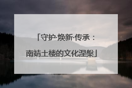 守护·焕新·传承：南靖土楼的文化涅槃
