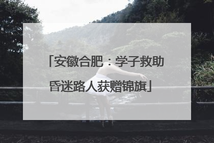 安徽合肥：学子救助昏迷路人获赠锦旗