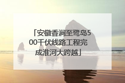 安徽香涧至鹭岛500千伏线路工程完成淮河大跨越