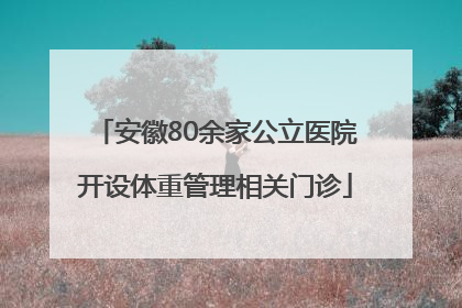 安徽80余家公立医院开设体重管理相关门诊