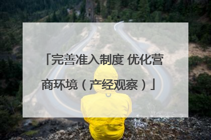完善准入制度 优化营商环境（产经观察）