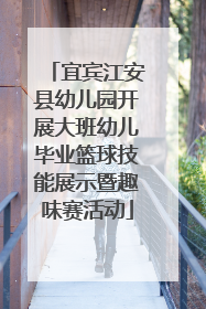 宜宾江安县幼儿园开展大班幼儿毕业篮球技能展示暨趣味赛活动