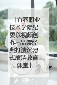 宜春职业技术学院纪委以视频创作+品读经典打造沉浸式廉洁教育课堂
