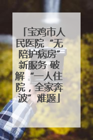 宝鸡市人民医院“无陪护病房”新服务 破解“一人住院，全家奔波”难题