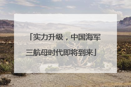 实力升级，中国海军三航母时代即将到来