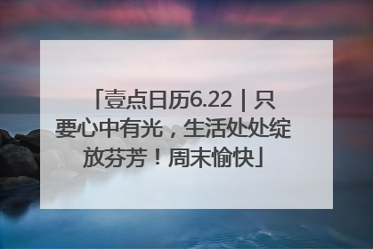 壹点日历6.22｜只要心中有光，生活处处绽放芬芳！周末愉快