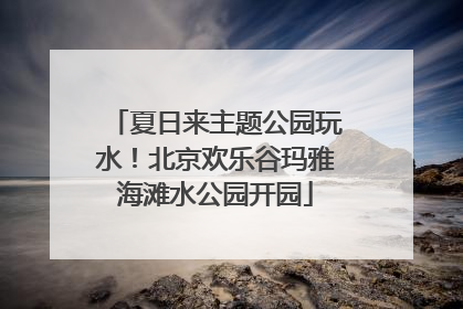 夏日来主题公园玩水！北京欢乐谷玛雅海滩水公园开园