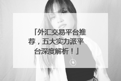 外汇交易平台推荐，五大实力派平台深度解析！