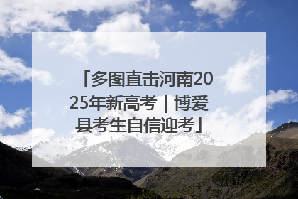多图直击河南2025年新高考｜博爱县考生自信迎考