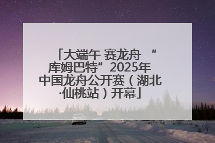 大端午 赛龙舟 “库姆巴特”2025年中国龙舟公开赛（湖北·仙桃站）开幕