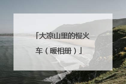 大凉山里的慢火车（暖相册）