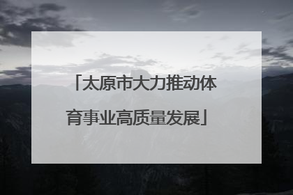 太原市大力推动体育事业高质量发展