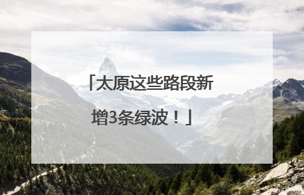 太原这些路段新增3条绿波！