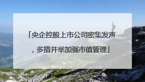 央企控股上市公司密集发声，多措并举加强市值管理