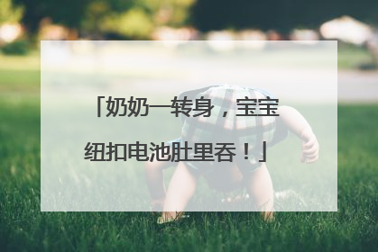 奶奶一转身，宝宝纽扣电池肚里吞！