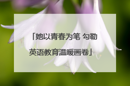 她以青春为笔 勾勒英语教育温暖画卷