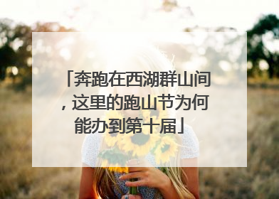 奔跑在西湖群山间，这里的跑山节为何能办到第十届