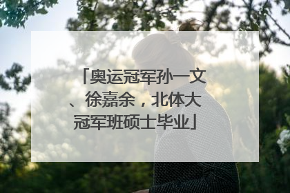 奥运冠军孙一文、徐嘉余，北体大冠军班硕士毕业