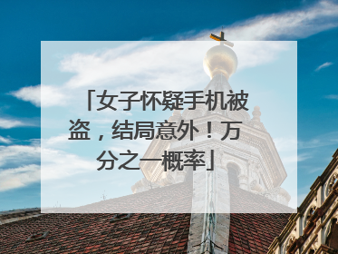 女子怀疑手机被盗，结局意外！万分之一概率