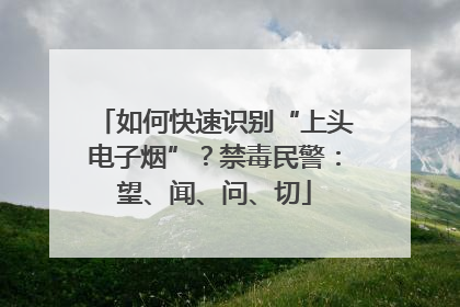 如何快速识别“上头电子烟”？禁毒民警：望、闻、问、切