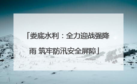 娄底水利：全力迎战强降雨 筑牢防汛安全屏障