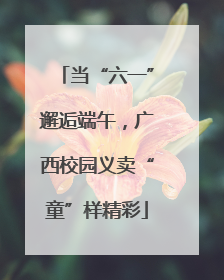 当“六一”邂逅端午，广西校园义卖“童”样精彩